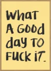 What a Good Day To Fuck It